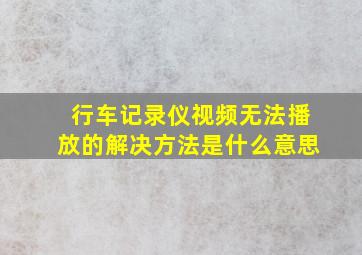 行车记录仪视频无法播放的解决方法是什么意思