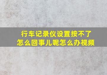 行车记录仪设置按不了怎么回事儿呢怎么办视频