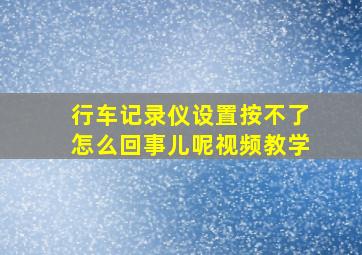 行车记录仪设置按不了怎么回事儿呢视频教学