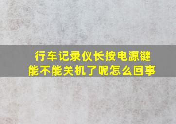 行车记录仪长按电源键能不能关机了呢怎么回事