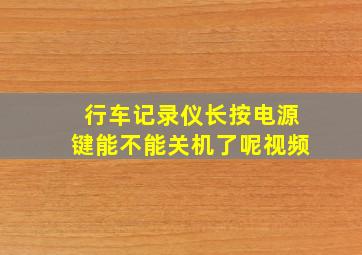 行车记录仪长按电源键能不能关机了呢视频