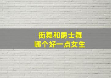 街舞和爵士舞哪个好一点女生