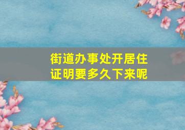 街道办事处开居住证明要多久下来呢