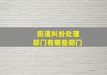 街道纠纷处理部门有哪些部门