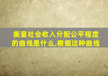 衡量社会收入分配公平程度的曲线是什么,根据这种曲线