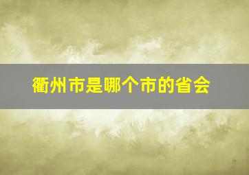 衢州市是哪个市的省会