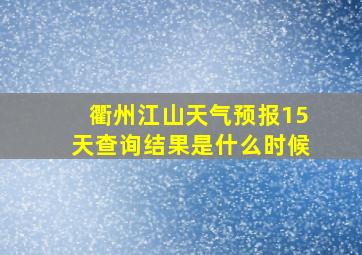 衢州江山天气预报15天查询结果是什么时候