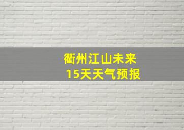 衢州江山未来15天天气预报