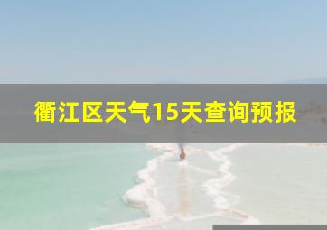 衢江区天气15天查询预报