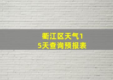 衢江区天气15天查询预报表