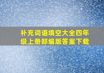 补充词语填空大全四年级上册部编版答案下载