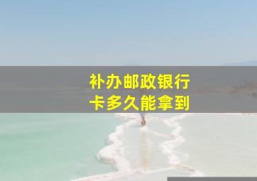 补办邮政银行卡多久能拿到