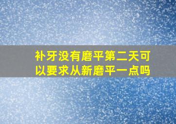 补牙没有磨平第二天可以要求从新磨平一点吗