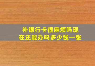 补银行卡很麻烦吗现在还能办吗多少钱一张