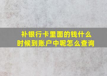 补银行卡里面的钱什么时候到账户中呢怎么查询