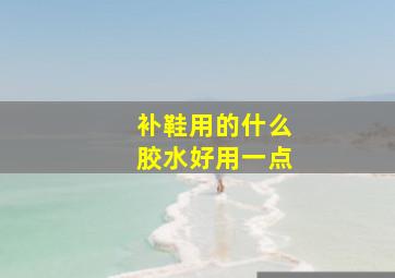 补鞋用的什么胶水好用一点