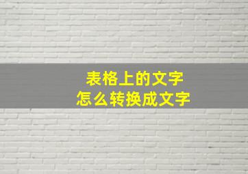 表格上的文字怎么转换成文字