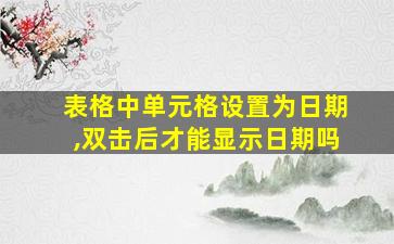 表格中单元格设置为日期,双击后才能显示日期吗