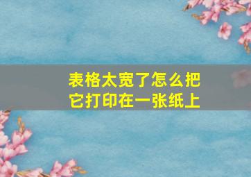 表格太宽了怎么把它打印在一张纸上