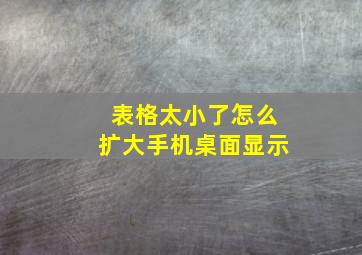 表格太小了怎么扩大手机桌面显示