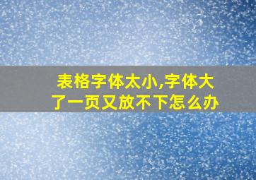 表格字体太小,字体大了一页又放不下怎么办