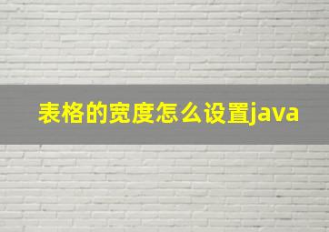 表格的宽度怎么设置java