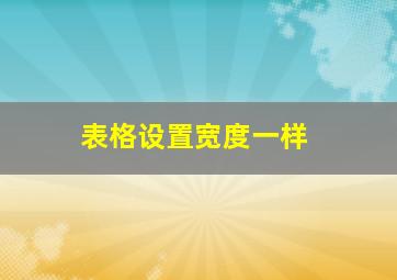 表格设置宽度一样