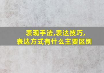 表现手法,表达技巧,表达方式有什么主要区别