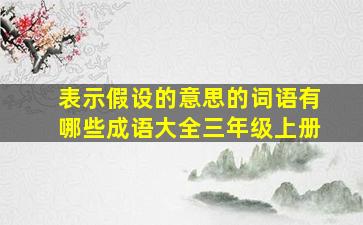 表示假设的意思的词语有哪些成语大全三年级上册