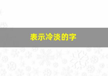 表示冷淡的字