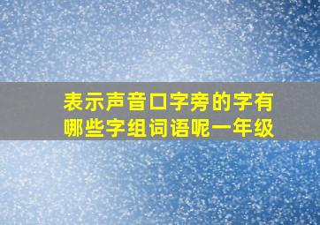 表示声音口字旁的字有哪些字组词语呢一年级