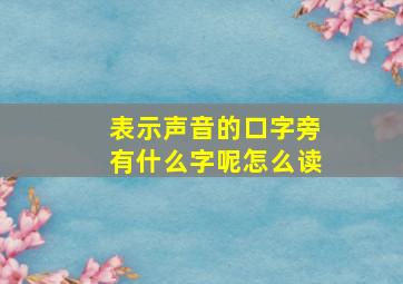 表示声音的口字旁有什么字呢怎么读