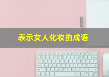 表示女人化妆的成语