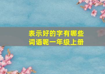 表示好的字有哪些词语呢一年级上册