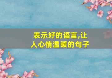 表示好的语言,让人心情温暖的句子