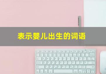 表示婴儿出生的词语