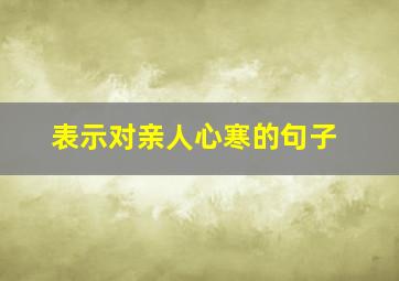 表示对亲人心寒的句子