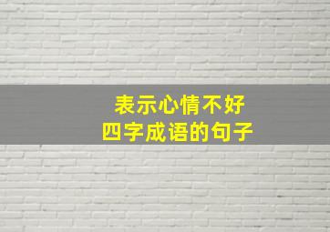 表示心情不好四字成语的句子