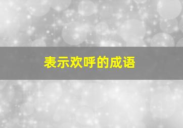 表示欢呼的成语