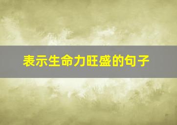 表示生命力旺盛的句子