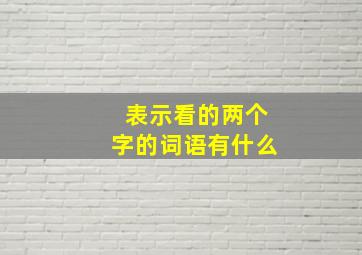 表示看的两个字的词语有什么