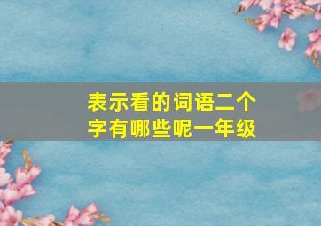 表示看的词语二个字有哪些呢一年级