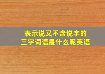 表示说又不含说字的三字词语是什么呢英语