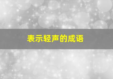 表示轻声的成语