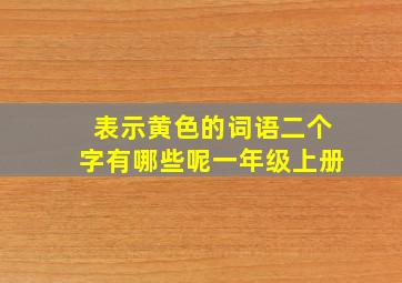 表示黄色的词语二个字有哪些呢一年级上册