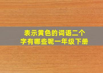 表示黄色的词语二个字有哪些呢一年级下册