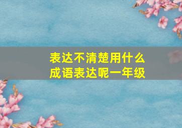 表达不清楚用什么成语表达呢一年级