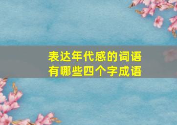 表达年代感的词语有哪些四个字成语