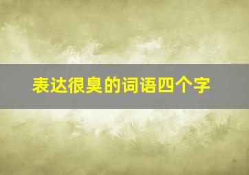 表达很臭的词语四个字