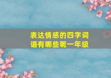 表达情感的四字词语有哪些呢一年级